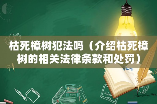 枯死樟樹犯法嗎（介紹枯死樟樹的相關(guān)法律條款和處罰）