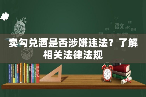 賣勾兌酒是否涉嫌違法？了解相關法律法規(guī)