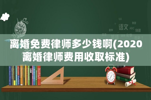 離婚免費(fèi)律師多少錢啊(2020離婚律師費(fèi)用收取標(biāo)準(zhǔn))