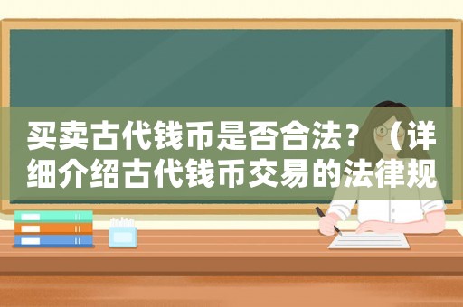 買賣古代錢幣是否合法？（詳細(xì)介紹古代錢幣交易的法律規(guī)定）