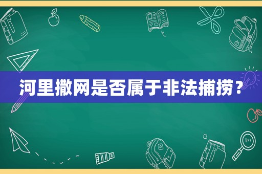 河里撒網(wǎng)是否屬于非法捕撈？