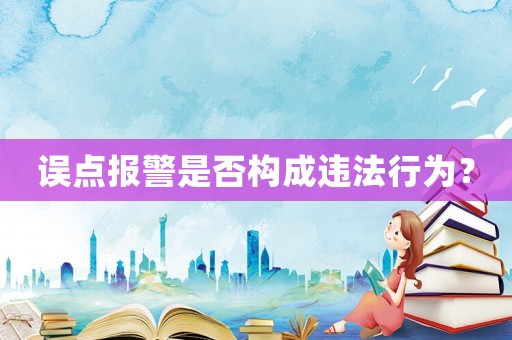 誤點報警是否構(gòu)成違法行為？