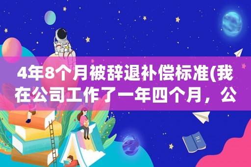 4年8個月被辭退補償標準(我在公司工作了一年四個月，公司辭退我需要賠償多少錢？)