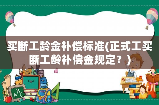 買斷工齡金補(bǔ)償標(biāo)準(zhǔn)(正式工買斷工齡補(bǔ)償金規(guī)定？)