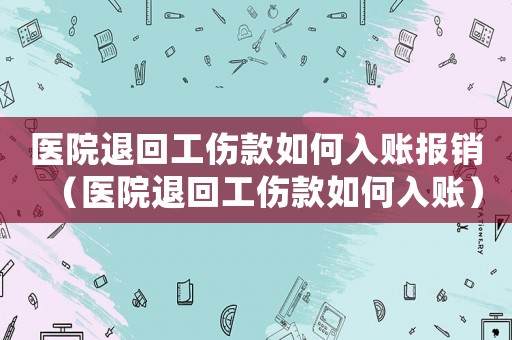 醫(yī)院退回工傷款如何入賬報銷（醫(yī)院退回工傷款如何入賬）