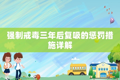 強制戒毒三年后復(fù)吸的懲罰措施詳解