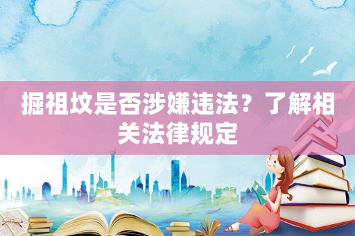 掘祖墳是否涉嫌違法？了解相關(guān)法律規(guī)定