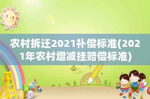 農(nóng)村拆遷2021補(bǔ)償標(biāo)準(zhǔn)(2021年農(nóng)村增減掛賠償標(biāo)準(zhǔn))
