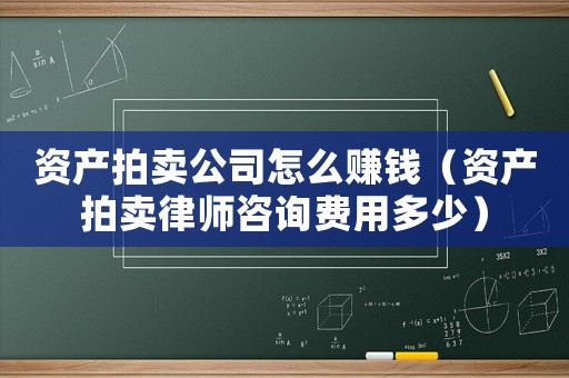 資產(chǎn)拍賣公司怎么賺錢（資產(chǎn)拍賣律師咨詢費用多少）