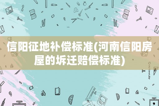信陽征地補償標(biāo)準(zhǔn)(河南信陽房屋的坼遷賠償標(biāo)準(zhǔn))