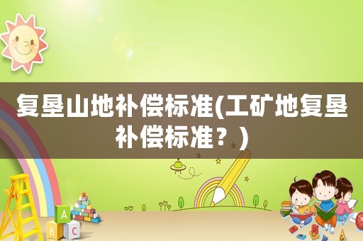 復墾山地補償標準(工礦地復墾補償標準？)