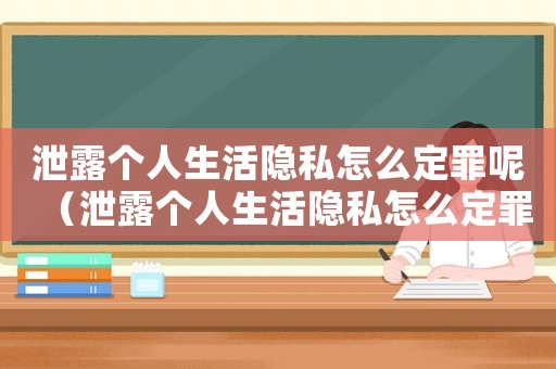 泄露個人生活隱私怎么定罪呢（泄露個人生活隱私怎么定罪）