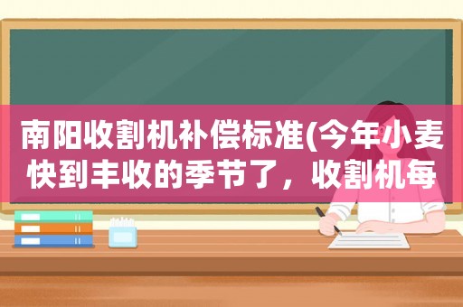 南陽收割機補償標準(今年小麥快到豐收的季節(jié)了，收割機每畝的報價基本上是多少)