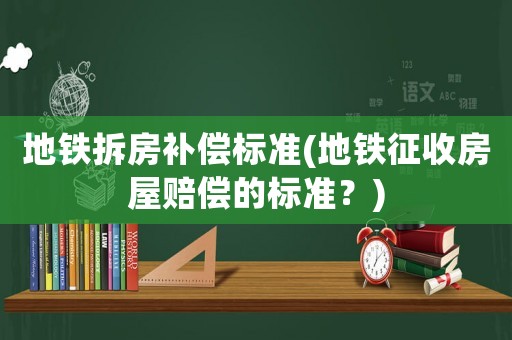 地鐵拆房補償標準(地鐵征收房屋賠償?shù)臉藴剩?