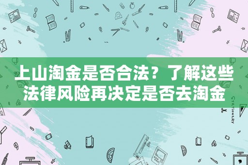 上山淘金是否合法？了解這些法律風(fēng)險(xiǎn)再?zèng)Q定是否去淘金