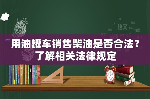 用油罐車銷售柴油是否合法？了解相關(guān)法律規(guī)定