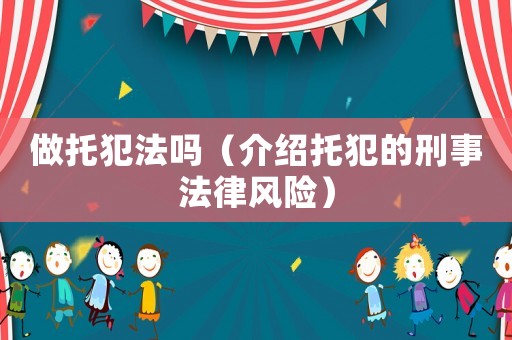 做托犯法嗎（介紹托犯的刑事法律風(fēng)險）