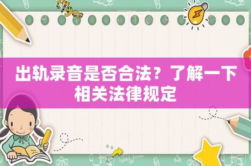 出軌錄音是否合法？了解一下相關(guān)法律規(guī)定