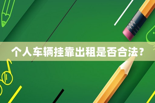 個人車輛掛靠出租是否合法？