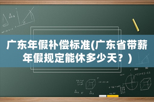 廣東年假補(bǔ)償標(biāo)準(zhǔn)(廣東省帶薪年假規(guī)定能休多少天？)