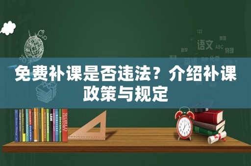 免費補課是否違法？介紹補課政策與規(guī)定
