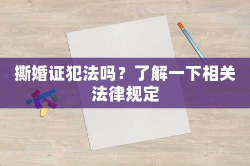 撕婚證犯法嗎？了解一下相關(guān)法律規(guī)定