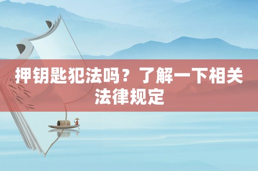 押鑰匙犯法嗎？了解一下相關(guān)法律規(guī)定