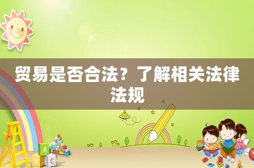 貿(mào)易是否合法？了解相關(guān)法律法規(guī)