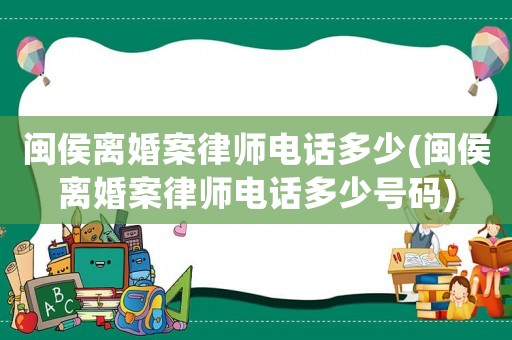 閩侯離婚案律師電話多少(閩侯離婚案律師電話多少號(hào)碼)