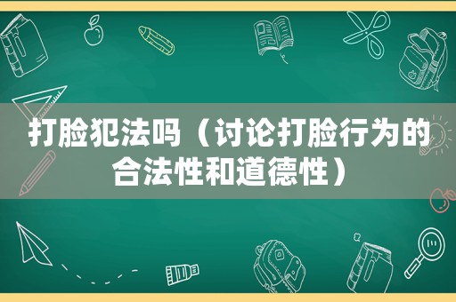 打臉犯法嗎（討論打臉行為的合法性和道德性）