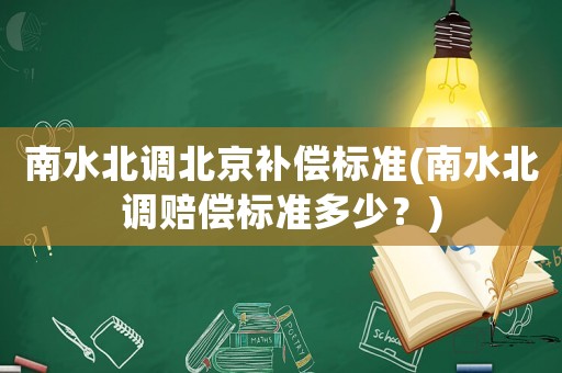 南水北調(diào)北京補(bǔ)償標(biāo)準(zhǔn)(南水北調(diào)賠償標(biāo)準(zhǔn)多少？)