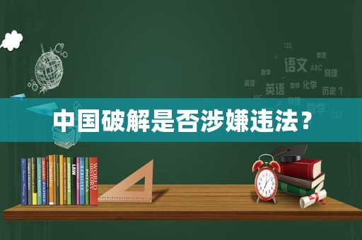 中國破解是否涉嫌違法？