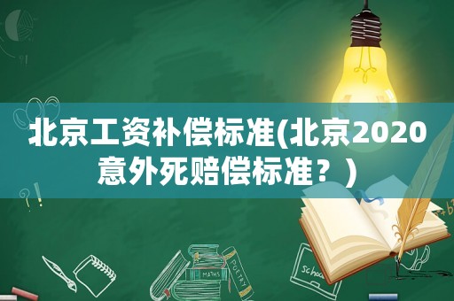 北京工資補(bǔ)償標(biāo)準(zhǔn)(北京2020意外死賠償標(biāo)準(zhǔn)？)