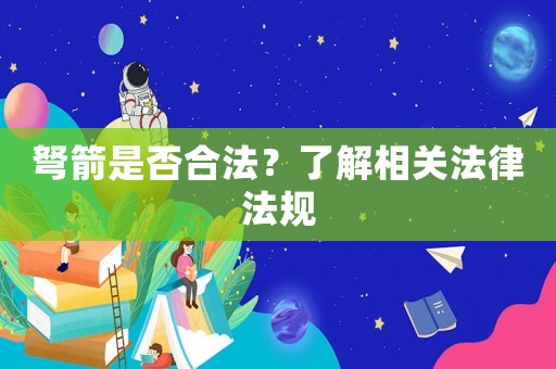 弩箭是否合法？了解相關(guān)法律法規(guī)