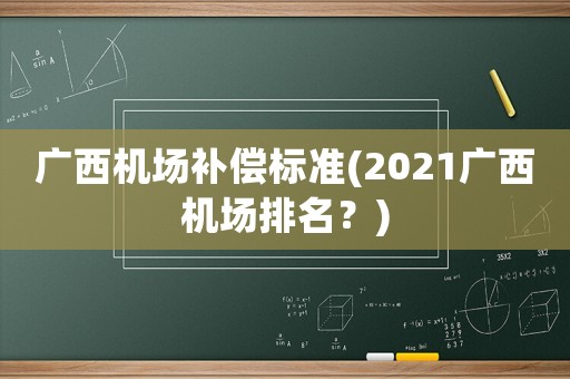 廣西機(jī)場(chǎng)補(bǔ)償標(biāo)準(zhǔn)(2021廣西機(jī)場(chǎng)排名？)