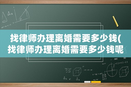 找律師辦理離婚需要多少錢(找律師辦理離婚需要多少錢呢)