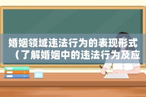婚姻領(lǐng)域違法行為的表現(xiàn)形式（了解婚姻中的違法行為及應(yīng)對(duì)方法）