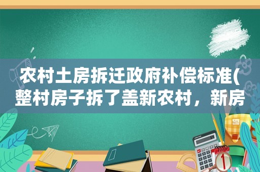 農村土房拆遷政府補償標準(整村房子拆了蓋新農村，新房是該怎么分房)