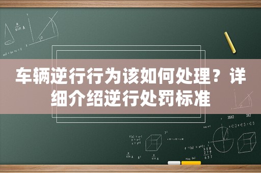 車輛逆行行為該如何處理？詳細介紹逆行處罰標準