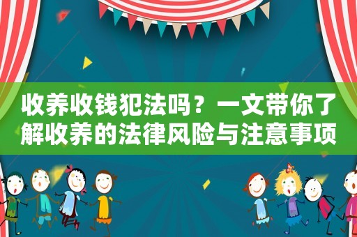收養(yǎng)收錢犯法嗎？一文帶你了解收養(yǎng)的法律風(fēng)險(xiǎn)與注意事項(xiàng)
