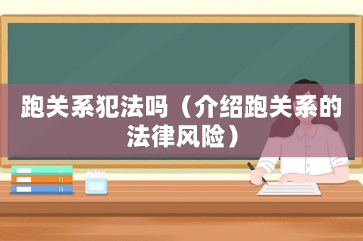 跑關(guān)系犯法嗎（介紹跑關(guān)系的法律風(fēng)險(xiǎn)）