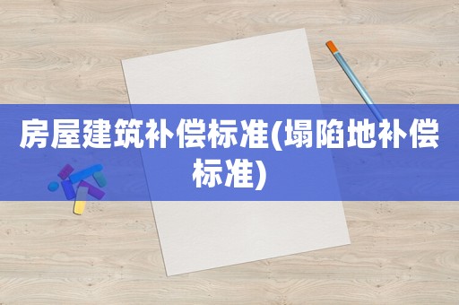 房屋建筑補償標(biāo)準(zhǔn)(塌陷地補償標(biāo)準(zhǔn))