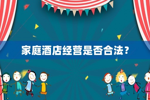 家庭酒店經(jīng)營是否合法？
