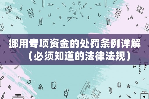 挪用專項資金的處罰條例詳解（必須知道的法律法規(guī)）