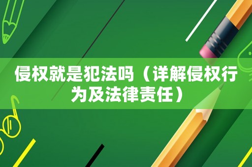 侵權(quán)就是犯法嗎（詳解侵權(quán)行為及法律責(zé)任）