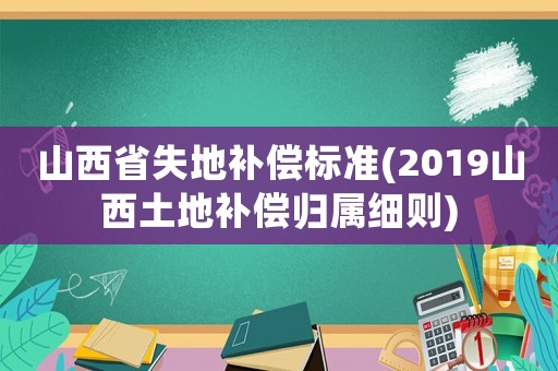 山西省失地補償標準(2019山西土地補償歸屬細則)