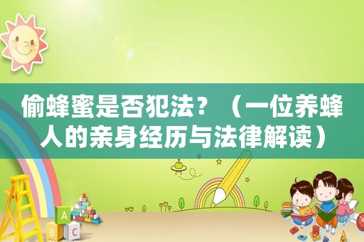 偷蜂蜜是否犯法？（一位養(yǎng)蜂人的親身經(jīng)歷與法律解讀）