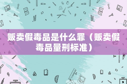 販賣假毒品是什么罪（販賣假毒品量刑標(biāo)準(zhǔn)）