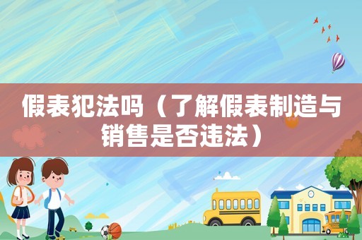 假表犯法嗎（了解假表制造與銷售是否違法）