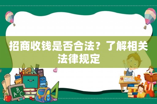 招商收錢是否合法？了解相關(guān)法律規(guī)定